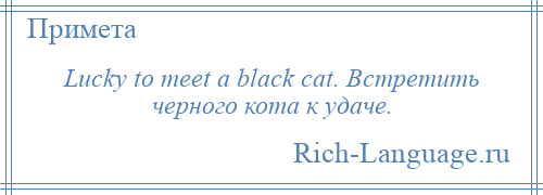 
    Lucky to meet a black cat. Встретить черного кота к удаче.