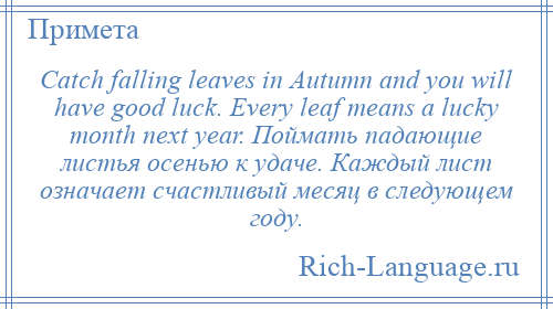 
    Catch falling leaves in Autumn and you will have good luck. Every leaf means a lucky month next year. Поймать падающие листья осенью к удаче. Каждый лист означает счастливый месяц в следующем году.