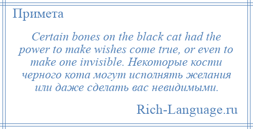 
    Certain bones on the black cat had the power to make wishes come true, or even to make one invisible. Некоторые кости черного кота могут исполнять желания или даже сделать вас невидимыми.