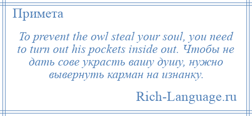 
    To prevent the owl steal your soul, you need to turn out his pockets inside out. Чтобы не дать сове украсть вашу душу, нужно вывернуть карман на изнанку.