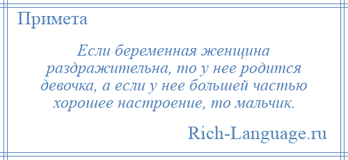 
    Если беременная женщина раздражительна, то у нее родится девочка, а если у нее большей частью хорошее настроение, то мальчик.