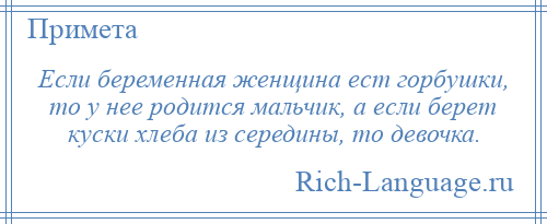 
    Если беременная женщина ест горбушки, то у нее родится мальчик, а если берет куски хлеба из середины, то девочка.