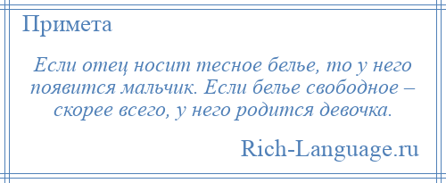 
    Если отец носит тесное белье, то у него появится мальчик. Если белье свободное – скорее всего, у него родится девочка.