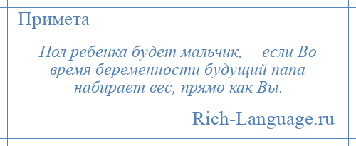 
    Пол ребенка будет мальчик,— если Во время беременности будущий папа набирает вес, прямо как Вы.