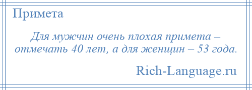 
    Для мужчин очень плохая примета – отмечать 40 лет, а для женщин – 53 года.