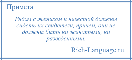 
    Рядом с женихом и невестой должны сидеть их свидетели, причем, они не должны быть ни женатыми, ни разведенными.