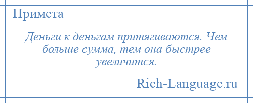 
    Деньги к деньгам притягиваются. Чем больше сумма, тем она быстрее увеличится.