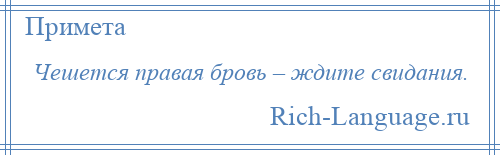 
    Чешется правая бровь – ждите свидания.