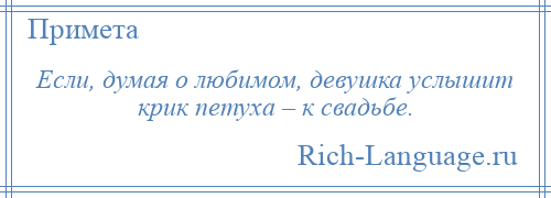 
    Если, думая о любимом, девушка услышит крик петуха – к свадьбе.