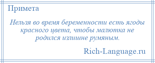 
    Нельзя во время беременности есть ягоды красного цвета, чтобы малютка не родился излишне румяным.