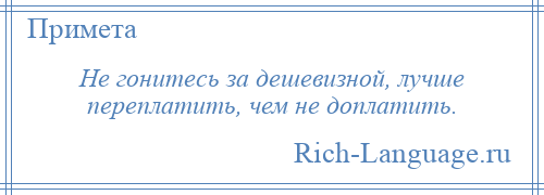 
    Не гонитесь за дешевизной, лучше переплатить, чем не доплатить.