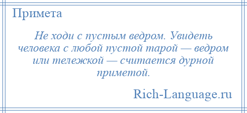 
    Не ходи с пустым ведром. Увидеть человека с любой пустой тарой — ведром или тележкой — считается дурной приметой.