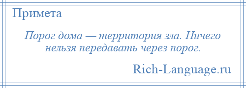 
    Порог дома — территория зла. Ничего нельзя передавать через порог.
