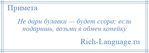 
    Не дари булавки — будет ссора; если подаришь, возьми в обмен копейку