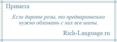 
    Если дарите розы, то предварительно нужно обломать с них все шипы.