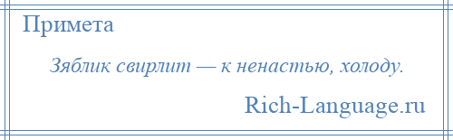 
    Зяблик свирлит — к ненастью, холоду.