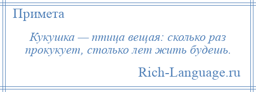 
    Кукушка — птица вещая: сколько раз прокукует, столько лет жить будешь.