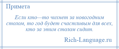 
    Если кто—то чихнет за новогодним столом, то год будет счастливым для всех, кто за этим столом сидит.