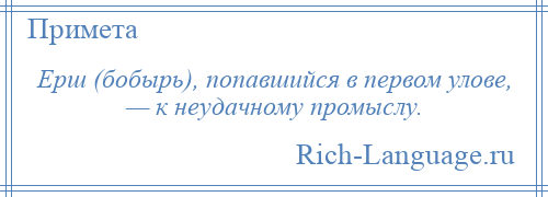 
    Ерш (бобырь), попавшийся в первом улове, — к неудачному промыслу.