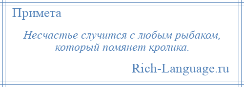 
    Несчастье случится с любым рыбаком, который помянет кролика.