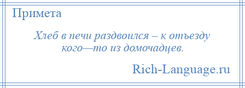 
    Хлеб в печи раздвоился – к отъезду кого—то из домочадцев.