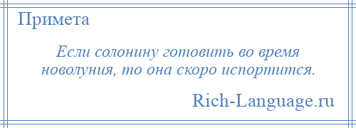 
    Если солонину готовить во время новолуния, то она скоро испортится.