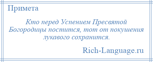 
    Кто перед Успением Пресвятой Богородицы постится, тот от покушения лукавого сохранится.