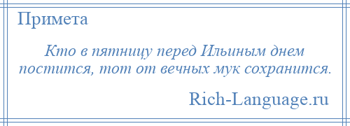 
    Кто в пятницу перед Ильиным днем постится, тот от вечных мук сохранится.