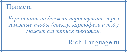 
    Беременная не должна переступать через земляные плоды (свеклу, картофель и т.д.) может случиться выкидыш.