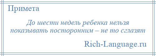 
    До шести недель ребенка нельзя показывать посторонним – не то сглазят