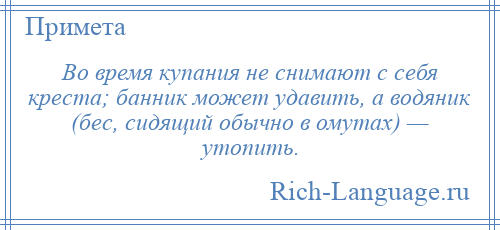 
    Во время купания не снимают с себя креста; банник может удавить, а водяник (бес, сидящий обычно в омутах) — утопить.