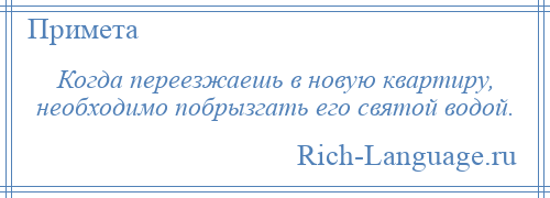 
    Когда переезжаешь в новую квартиру, необходимо побрызгать его святой водой.