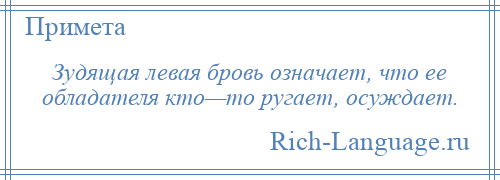 
    Зудящая левая бровь означает, что ее обладателя кто—то ругает, осуждает.