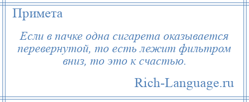 
    Если в пачке одна сигарета оказывается перевернутой, то есть лежит фильтром вниз, то это к счастью.