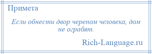 
    Если обнести двор черепом человека, дом не ограбят.