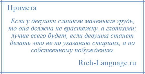 
    Если у девушки слишком маленькая грудь, то она должна не врастяжку, а глотками; лучше всего будет, если девушка станет делать это не по указанию старших, а по собственному побуждению.