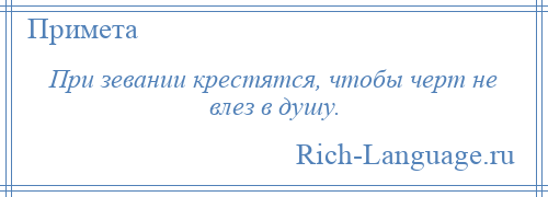 
    При зевании крестятся, чтобы черт не влез в душу.