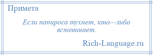 
    Если папироса тухнет, кто—либо вспоминает.