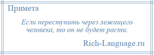 
    Если переступить через лежащего человека, то он не будет расти.