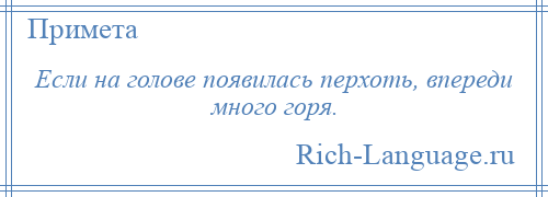 
    Если на голове появилась перхоть, впереди много горя.