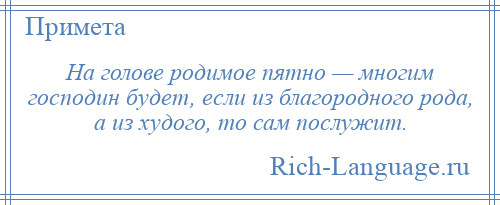 
    На голове родимое пятно — многим господин будет, если из благородного рода, а из худого, то сам послужит.