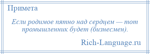 
    Если родимое пятно над сердцем — тот промышленник будет (бизнесмен).