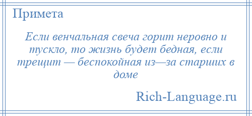 
    Если венчальная свеча горит неровно и тускло, то жизнь будет бедная, если трещит — беспокойная из—за старших в доме