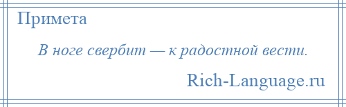 
    В ноге свербит — к радостной вести.