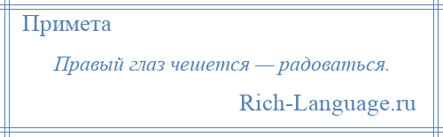 
    Правый глаз чешется — радоваться.