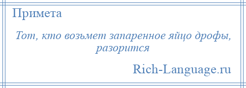 
    Тот, кто возьмет запаренное яйцо дрофы, разорится