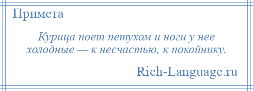 
    Курица поет петухом и ноги у нее холодные — к несчастью, к покойнику.