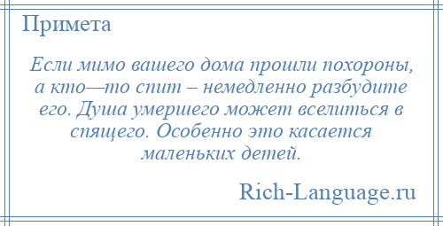 
    Если мимо вашего дома прошли похороны, а кто—то спит – немедленно разбудите его. Душа умершего может вселиться в спящего. Особенно это касается маленьких детей.