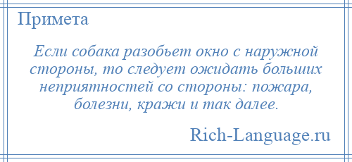 
    Если собака разобьет окно с наружной стороны, то следует ожидать больших неприятностей со стороны: пожара, болезни, кражи и так далее.
