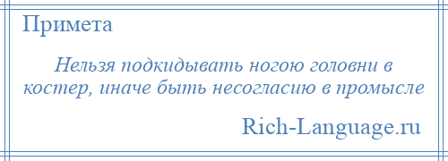 
    Нельзя подкидывать ногою головни в костер, иначе быть несогласию в промысле